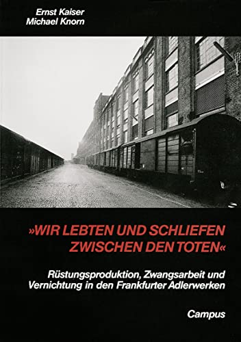»Wir lebten und schliefen zwischen den Toten«: Rüstungsproduktion, Zwangsarbeit und Vernichtung in den Frankfurter Adlerwerken