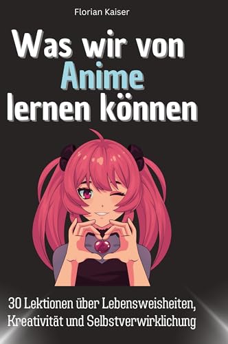 Was wir von Anime lernen können: 30 Lektionen über Lebensweisheiten, Kreativität und Selbstverwirklichung von 27Amigos