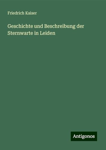 Geschichte und Beschreibung der Sternwarte in Leiden von Antigonos Verlag