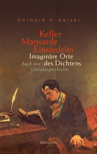 Keller - Mansarde - Einsiedelei: Imaginäre Orte des Dichtens. Auch eine Literaturgeschichte von Wallstein