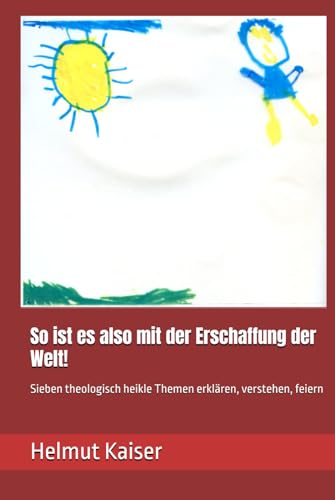 So ist es also mit der Erschaffung der Welt! Sieben theologisch heikle Fragen erklären, verstehen, feiern