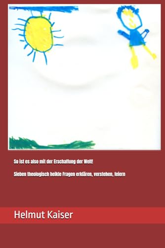 So ist es also mit der Erschaffung der Welt! Sieben theologisch heikle Fragen erklären, verstehen, feiern