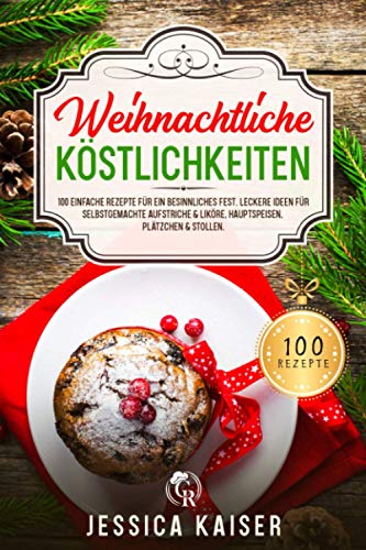 Weihnachtliche Köstlichkeiten: 100 einfache Rezepte für ein besinnliches Fest. Leckere Ideen für selbstgemachte Aufstriche & Liköre, Hauptspeisen, Plätzchen & Stollen. Weihnachtliche Köstlichkeiten: 100 einfache Rezepte für ein besinnliches Fest. Leckere Ideen für selbstgemachte Aufstriche & Liköre, Hauptspeisen, Plätzchen & Stollen.