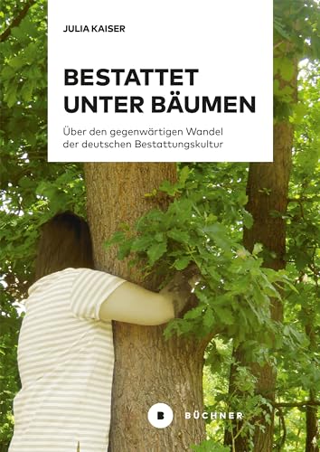 Bestattet unter Bäumen: Über den gegenwärtigen Wandel der deutschen Bestattungskultur von Büchner-Verlag