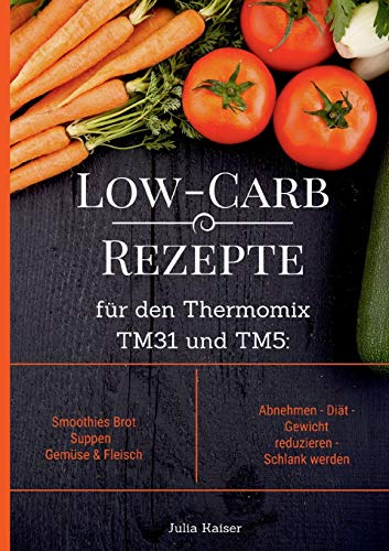 Low-Carb Rezepte für den Thermomix TM31 und TM5: Smoothies Brot Suppen Gemüse & Fleisch Abnehmen - Diät - Gewicht reduzieren - Schlank werden Low-Carb Rezepte für den Thermomix TM31 und TM5: Smoothies Brot Suppen Gemüse & Fleisch Abnehmen - Diät - Gewicht reduzieren - Schlank werden