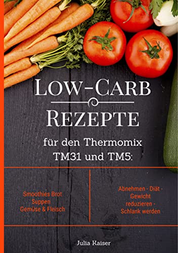 Low-Carb Rezepte für den Thermomix TM31 und TM5: Smoothies Brot Suppen Gemüse & Fleisch Abnehmen - Diät - Gewicht reduzieren - Schlank werden Low-Carb Rezepte für den Thermomix TM31 und TM5: Smoothies Brot Suppen Gemüse & Fleisch Abnehmen - Diät - Gewicht reduzieren - Schlank werden
