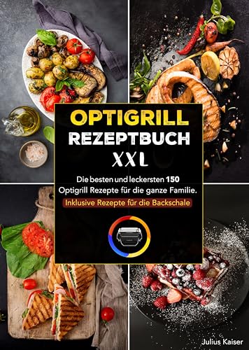 Optigrill Rezeptbuch XXL: Die besten und leckersten 150 Optigrill Rezepte für die ganze Familie. Inklusive Rezepte für die Backschale