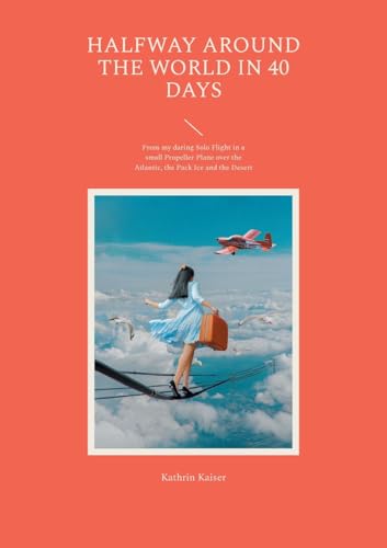 Halfway around the World in 40 Days: From my daring Solo Flight in a small Propeller Plane over the Atlantic, the Pack Ice and the Desert von Books on Demand