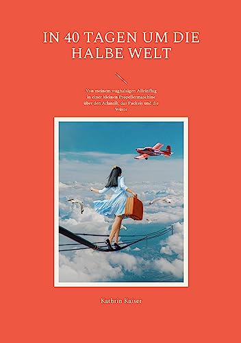In 40 Tagen um die halbe Welt: Von meinem waghalsigen Alleinflug in einer kleinen Propellermaschine über den Atlantik, das Packeis und die Wüste von Book on Demand