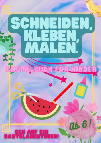 Schneiden, Kleben, Malen: Das spaßige Bastelbuch für Kinder ab 6 Jahren: Geh auf ein Bastelabenteuer! Schneiden, Kleben, Malen: Das spaßige Bastelbuch für Kinder ab 6 Jahren: Geh auf ein Bastelabenteuer!