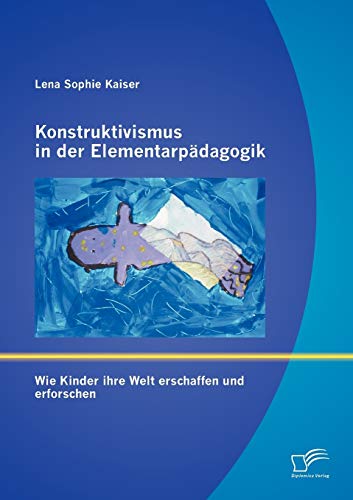 Konstruktivismus in der Elementarpädagogik: Wie Kinder ihre Welt erschaffen und erforschen von Diplomica Verlag
