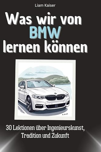 Was wir von BMW lernen können: 30 Lektionen über Ingenieurskunst, Tradition und Zukunft von 27Amigos