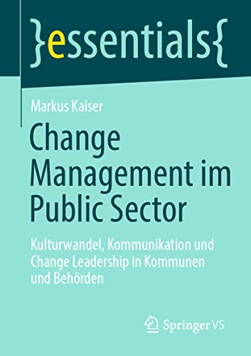 Change Management im Public Sector: Kulturwandel, Kommunikation und Change Leadership in Kommunen und Behörden (essentials) von Springer VS