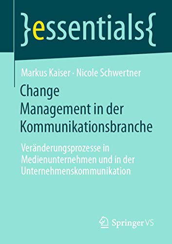 Change Management in der Kommunikationsbranche: Veränderungsprozesse in Medienunternehmen und in der Unternehmenskommunikation (essentials) von Springer VS