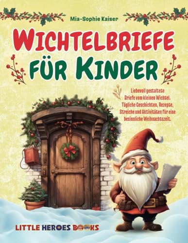 Wichtelbriefe für Kinder: Liebevoll gestaltete Briefe vom kleinen Wichtel. Tägliche Geschichten, Rezepte, Streiche und Aktivitäten für eine besinnliche Weihnachtszeit