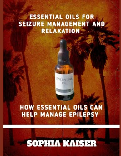 ESSENTIAL OILS FOR SEIZURE MANAGEMENT AND RELAXATION: HOW ESSENTIAL OILS CAN HELP MANAGE EPILEPSY von Independently published