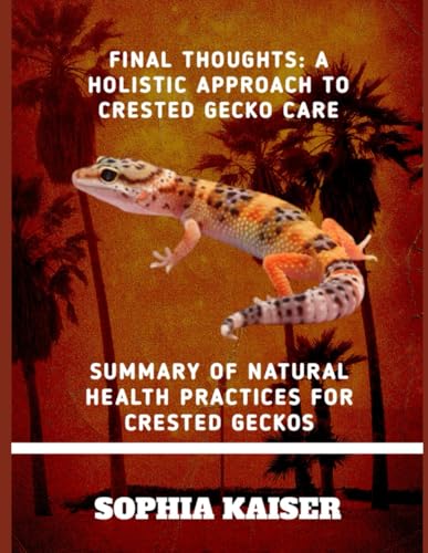 FINAL THOUGHTS: A HOLISTIC APPROACH TO CRESTED GECKO CARE: SUMMARY OF NATURAL HEALTH PRACTICES FOR CRESTED GECKOS von Independently published