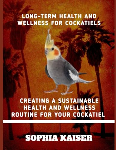 LONG-TERM HEALTH AND WELLNESS FOR COCKATIELS: CREATING A SUSTAINABLE HEALTH AND WELLNESS ROUTINE FOR YOUR COCKATIEL von Independently published