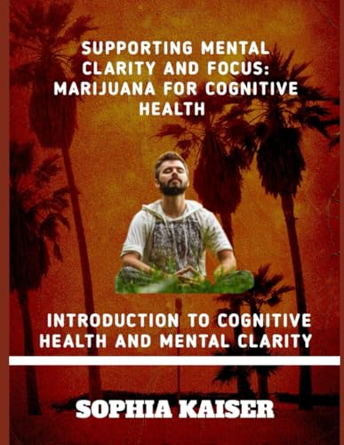SUPPORTING MENTAL CLARITY AND FOCUS: MARIJUANA FOR COGNITIVE HEALTH: INTRODUCTION TO COGNITIVE HEALTH AND MENTAL CLARITY von Independently published