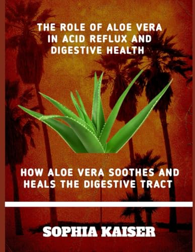THE ROLE OF ALOE VERA IN ACID REFLUX AND DIGESTIVE HEALTH: HOW ALOE VERA SOOTHES AND HEALS THE DIGESTIVE TRACT von Independently published