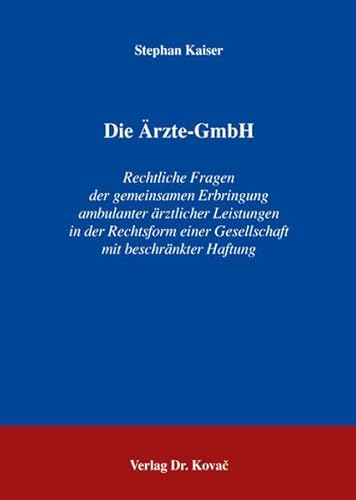 Die Ärzte-GmbH: Rechtliche Fragen der gemeinsamen Erbringung ambulanter ärztlicher Leistungen in der Rechtsform einer Gesellschaft mit beschränkter Haftung (Medizinrecht in Forschung und Praxis)
