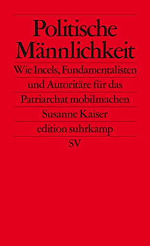 Politische Männlichkeit: Wie Incels, Fundamentalisten und Autoritäre für das Patriarchat mobilmachen (edition suhrkamp)