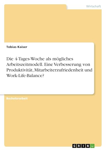 Die 4-Tages-Woche als mögliches Arbeitszeitmodell. Eine Verbesserung von Produktivität, Mitarbeiterzufriedenheit und Work-Life-Balance? von GRIN Verlag