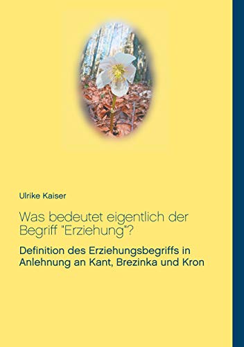 Was bedeutet eigentlich der Begriff "Erziehung"?: Definition des Erziehungsbegriffs in Anlehnung an Kant, Brezinka und Kron Was bedeutet eigentlich der Begriff "Erziehung"?: Definition des Erziehungsbegriffs in Anlehnung an Kant, Brezinka und Kron