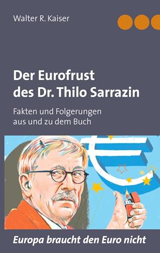 Der Eurofrust des Dr. Thilo Sarrazin: Fakten und Folgerungen aus und zu dem Buch "Europa braucht den Euro nicht" Der Eurofrust des Dr. Thilo Sarrazin: Fakten und Folgerungen aus und zu dem Buch "Europa braucht den Euro nicht"