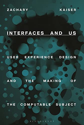 Interfaces and Us: User Experience Design and the Making of the Computable Subject von Bloomsbury Visual Arts