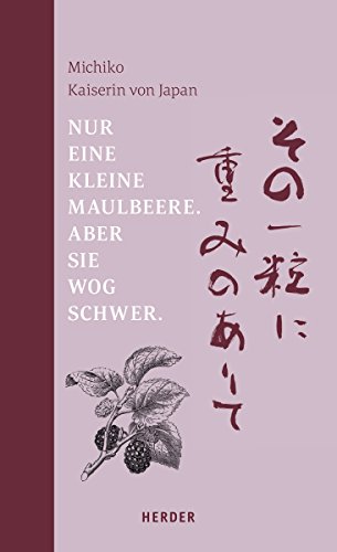 Nur eine kleine Maulbeere. Aber sie wog schwer: Gedichte von Michiko, Kaiserin von Japan