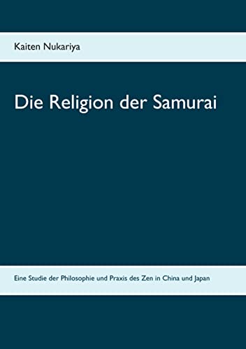 Die Religion der Samurai: Eine Studie der Philosophie und Praxis des Zen in China und Japan