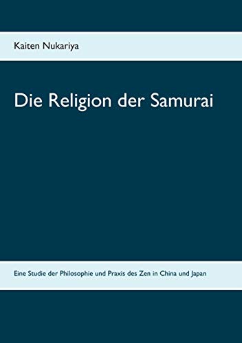 Die Religion der Samurai: Eine Studie der Philosophie und Praxis des Zen in China und Japan