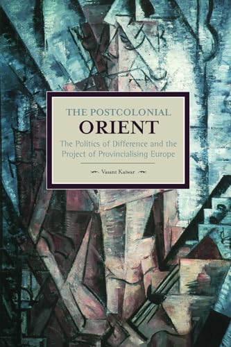 Postcolonial Orient: The Politics of Difference and the Project of Provincialising Europe (Historical Materialism)