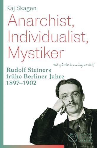 Anarchist, Individualist, Mystiker: Rudolf Steiners frühe Berliner Jahre 1897-1902