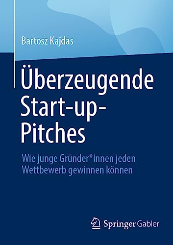 Überzeugende Start-up-Pitches: Wie junge Gründer*innen jeden Wettbewerb gewinnen können von Springer Gabler