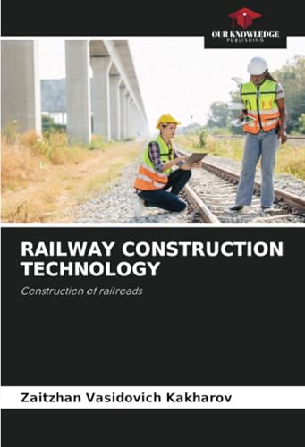 RAILWAY CONSTRUCTION TECHNOLOGY: Construction of railroads von Our Knowledge Publishing