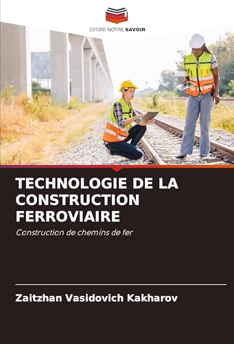 TECHNOLOGIE DE LA CONSTRUCTION FERROVIAIRE: Construction de chemins de fer von Editions Notre Savoir