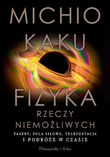 Fizyka rzeczy niemożliwych: Fazery, pola siłowe, teleportacja i podróże w czasie Fizyka rzeczy niemożliwych: Fazery, pola siłowe, teleportacja i podróże w czasie