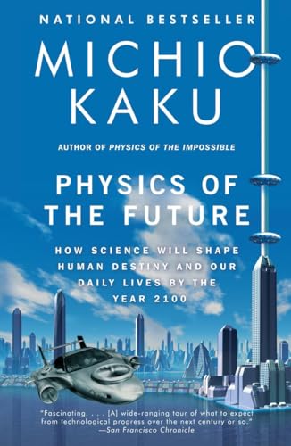 Physics of the Future: How Science Will Shape Human Destiny and Our Daily Lives by the Year 2100 Physics of the Future: How Science Will Shape Human Destiny and Our Daily Lives by the Year 2100