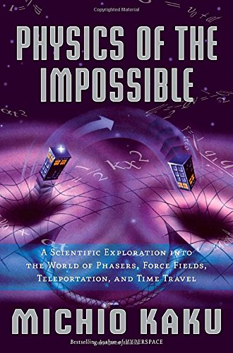 Physics of the Impossible: A Scientific Exploration into the World of Phasers, Force Fields, Teleportation, and Time Travel Physics of the Impossible: A Scientific Exploration into the World of Phasers, Force Fields, Teleportation, and Time Travel