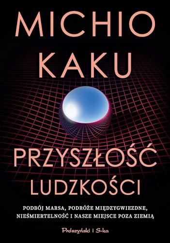 Przyszłość ludzkości: Podbój Marsa, podróże międzygwiezdne,nieśmiertelność i nasze miejsce poza Ziemią Przyszłość ludzkości: Podbój Marsa, podróże międzygwiezdne,nieśmiertelność i nasze miejsce poza Ziemią