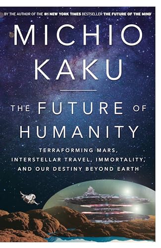 The Future of Humanity: Terraforming Mars, Interstellar Travel, Immortality, and Our Destiny Beyond Earth The Future of Humanity: Terraforming Mars, Interstellar Travel, Immortality, and Our Destiny Beyond Earth