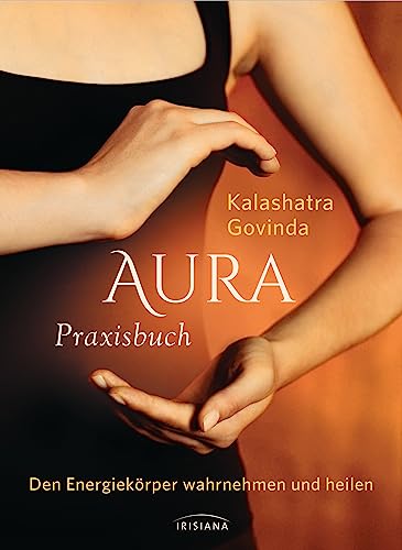 Aura Praxisbuch: Den Energiekörper wahrnehmen und heilen Aura Praxisbuch: Den Energiekörper wahrnehmen und heilen von Irisiana