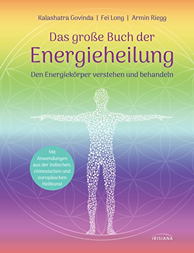 Das große Buch der Energieheilung: Den Energiekörper verstehen und behandeln - Mit Anwendungen aus der indischen, chinesischen und europäischen Heilkunst von Irisiana