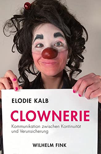 Clownerie: Kommunikation zwischen Kontinuität und Verunsicherung Clownerie: Kommunikation zwischen Kontinuität und Verunsicherung von Fink Wilhelm GmbH + Co.KG