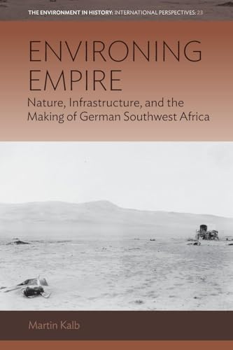 Environing Empire: Nature, Infrastructure and the Making of German Southwest Africa (Environment in History: International Perspectives, 23) von Berghahn Books