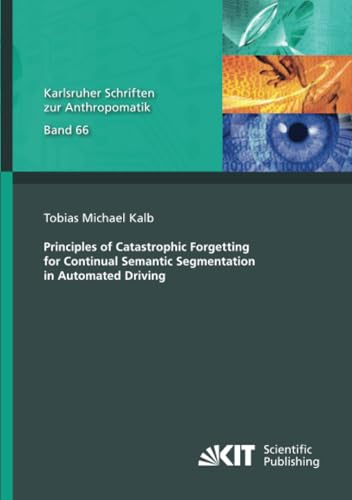 Principles of Catastrophic Forgetting for Continual Semantic Segmentation in Automated Driving (Karlsruher Schriften zur Anthropomatik, Band 66) von KIT Scientific Publishing