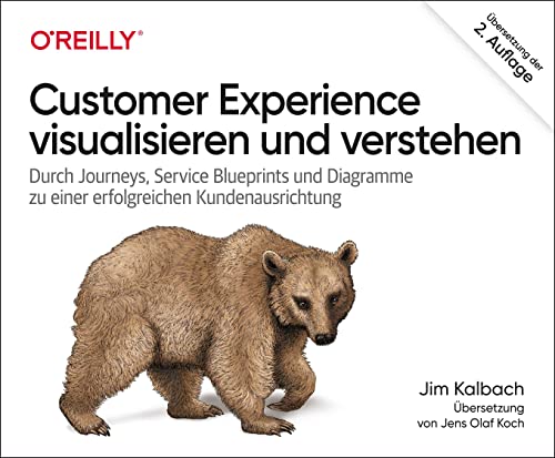 Customer Experience visualisieren und verstehen: Durch Journeys, Service Blueprints und Diagramme zu einer erfolgreichen Kundenausrichtung von O'Reilly
