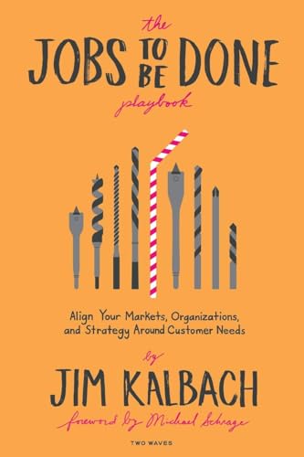 The Jobs to Be Done Playbook: Align Your Markets, Organizations, and Strategy Around Customer Needs